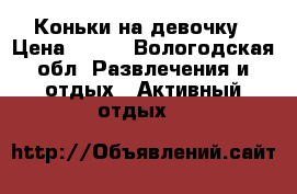 Коньки на девочку › Цена ­ 600 - Вологодская обл. Развлечения и отдых » Активный отдых   